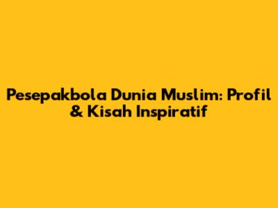 Pesepakbola Dunia Muslim: Profil & Kisah Inspiratif