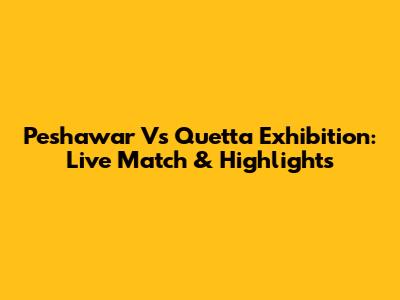 Peshawar Vs Quetta Exhibition: Live Match & Highlights