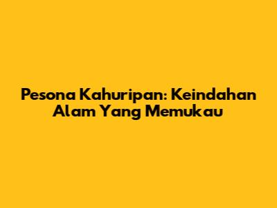 Pesona Kahuripan: Keindahan Alam Yang Memukau