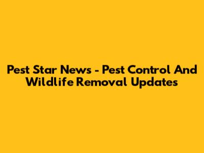 Pest Star News - Pest Control And Wildlife Removal Updates
