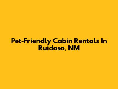 Pet-Friendly Cabin Rentals In Ruidoso, NM