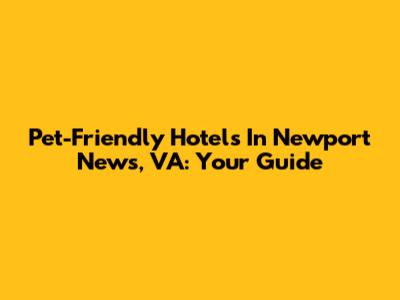 Pet-Friendly Hotels In Newport News, VA: Your Guide