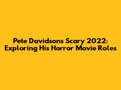 Pete Davidson's Scary 2022: Exploring His Horror Movie Roles