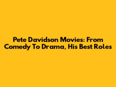 Pete Davidson Movies: From Comedy To Drama, His Best Roles