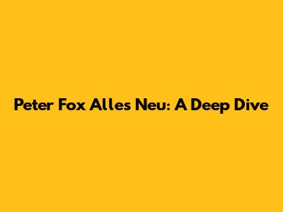 Peter Fox Alles Neu: A Deep Dive