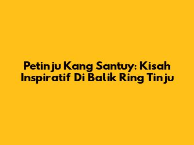 Petinju Kang Santuy: Kisah Inspiratif Di Balik Ring Tinju