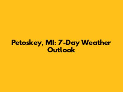 Petoskey, MI: 7-Day Weather Outlook