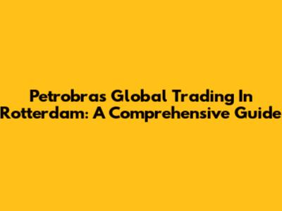 Petrobras Global Trading In Rotterdam: A Comprehensive Guide