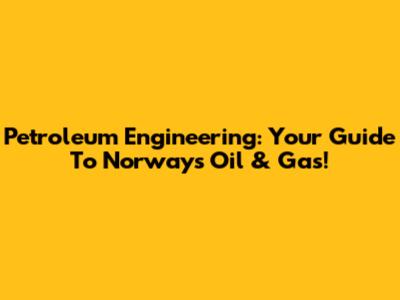 Petroleum Engineering: Your Guide To Norway's Oil & Gas!