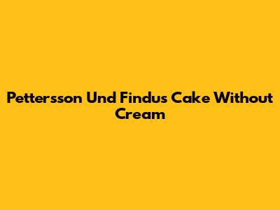 Pettersson Und Findus Cake Without Cream