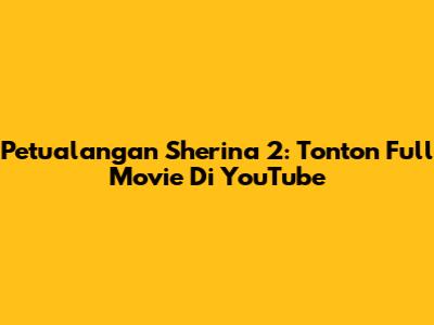Petualangan Sherina 2: Tonton Full Movie Di YouTube