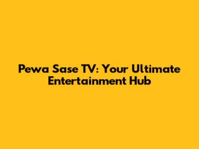 Pewa Sase TV: Your Ultimate Entertainment Hub