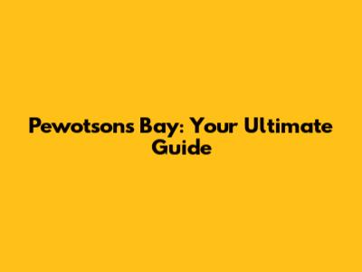 Pewotsons Bay: Your Ultimate Guide