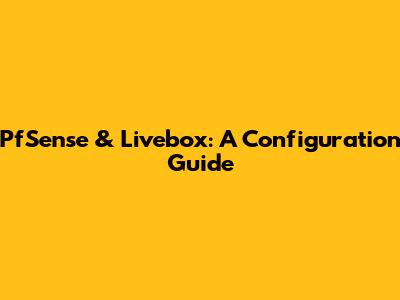 PfSense & Livebox: A Configuration Guide