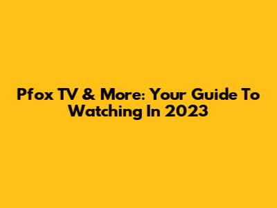 Pfox TV & More: Your Guide To Watching In 2023