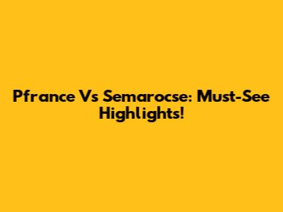 Pfrance Vs Semarocse: Must-See Highlights!