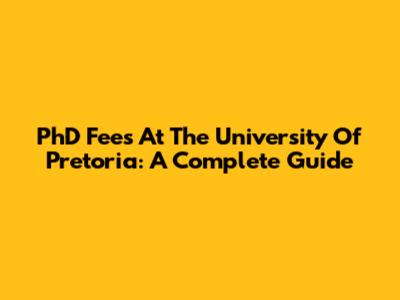 PhD Fees At The University Of Pretoria: A Complete Guide
