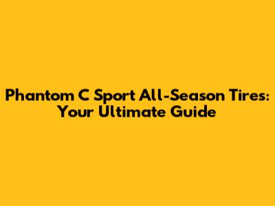 Phantom C Sport All-Season Tires: Your Ultimate Guide