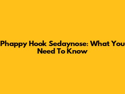 Phappy Hook Sedaynose: What You Need To Know