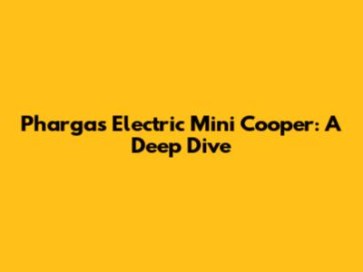 Pharga's Electric Mini Cooper: A Deep Dive