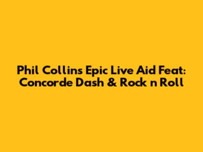 Phil Collins' Epic Live Aid Feat: Concorde Dash & Rock 'n' Roll