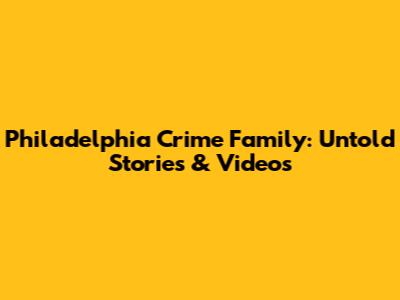Philadelphia Crime Family: Untold Stories & Videos