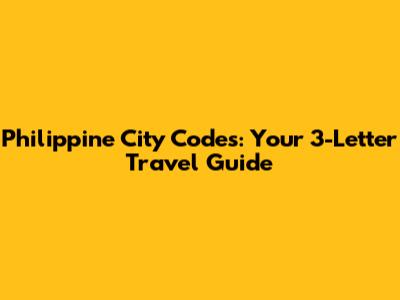 Philippine City Codes: Your 3-Letter Travel Guide