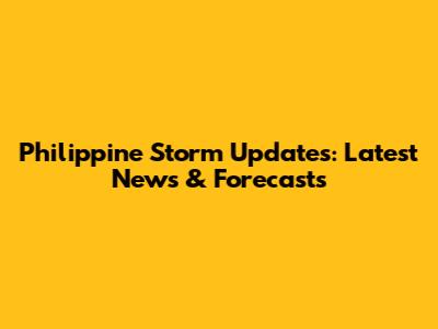 Philippine Storm Updates: Latest News & Forecasts