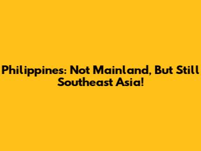 Philippines: Not Mainland, But Still Southeast Asia!