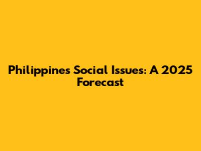 Philippines Social Issues: A 2025 Forecast