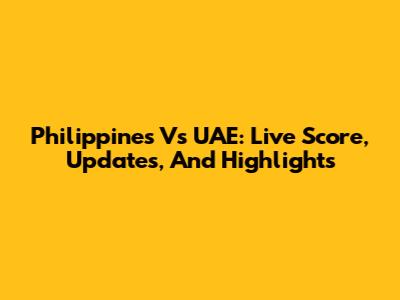 Philippines Vs UAE: Live Score, Updates, And Highlights