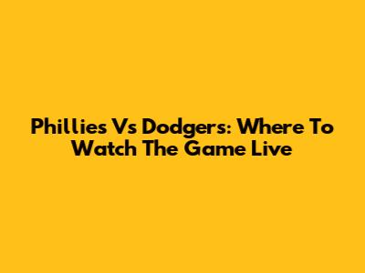 Phillies Vs Dodgers: Where To Watch The Game Live