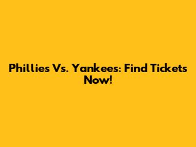 Phillies Vs. Yankees: Find Tickets Now!