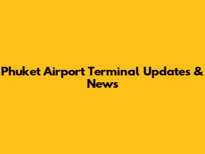Phuket Airport Terminal Updates & News