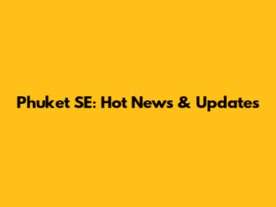 Phuket SE: Hot News & Updates