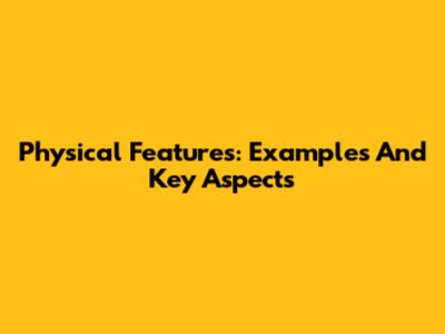 Physical Features: Examples And Key Aspects