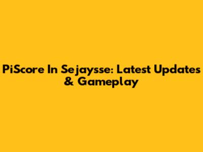 PiScore In Sejaysse: Latest Updates & Gameplay