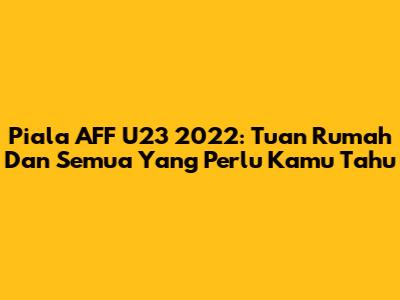 Piala AFF U23 2022: Tuan Rumah Dan Semua Yang Perlu Kamu Tahu