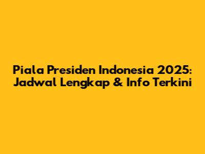 Piala Presiden Indonesia 2025: Jadwal Lengkap & Info Terkini