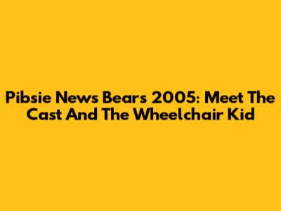 Pibsie News Bears 2005: Meet The Cast And The Wheelchair Kid