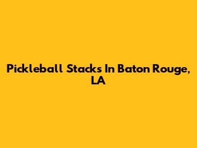 Pickleball Stacks In Baton Rouge, LA
