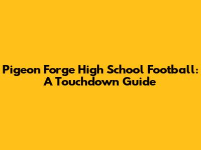 Pigeon Forge High School Football: A Touchdown Guide