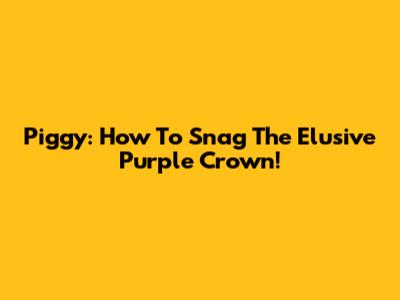 Piggy: How To Snag The Elusive Purple Crown!