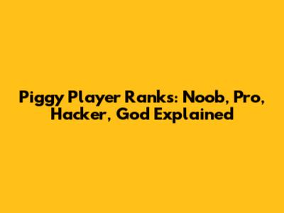 Piggy Player Ranks: Noob, Pro, Hacker, God Explained