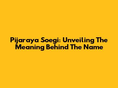 Pijaraya Soegi: Unveiling The Meaning Behind The Name