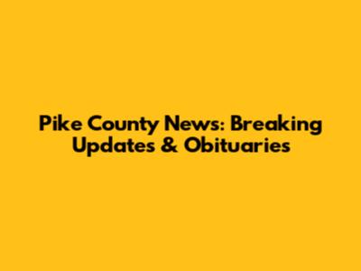 Pike County News: Breaking Updates & Obituaries