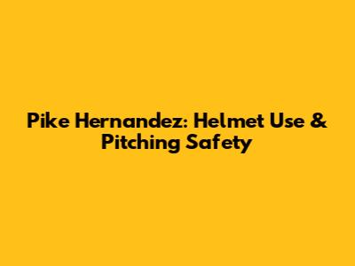 Pike Hernandez: Helmet Use & Pitching Safety