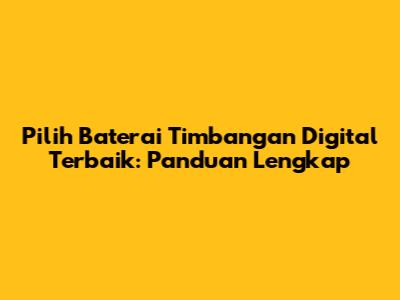 Pilih Baterai Timbangan Digital Terbaik: Panduan Lengkap