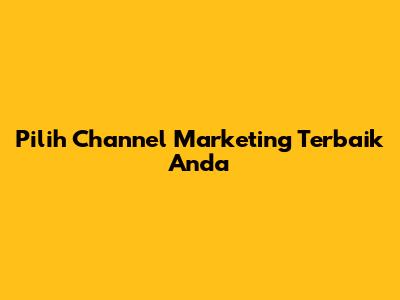 Pilih Channel Marketing Terbaik Anda