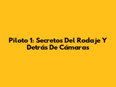 Piloto 1: Secretos Del Rodaje Y Detrás De Cámaras